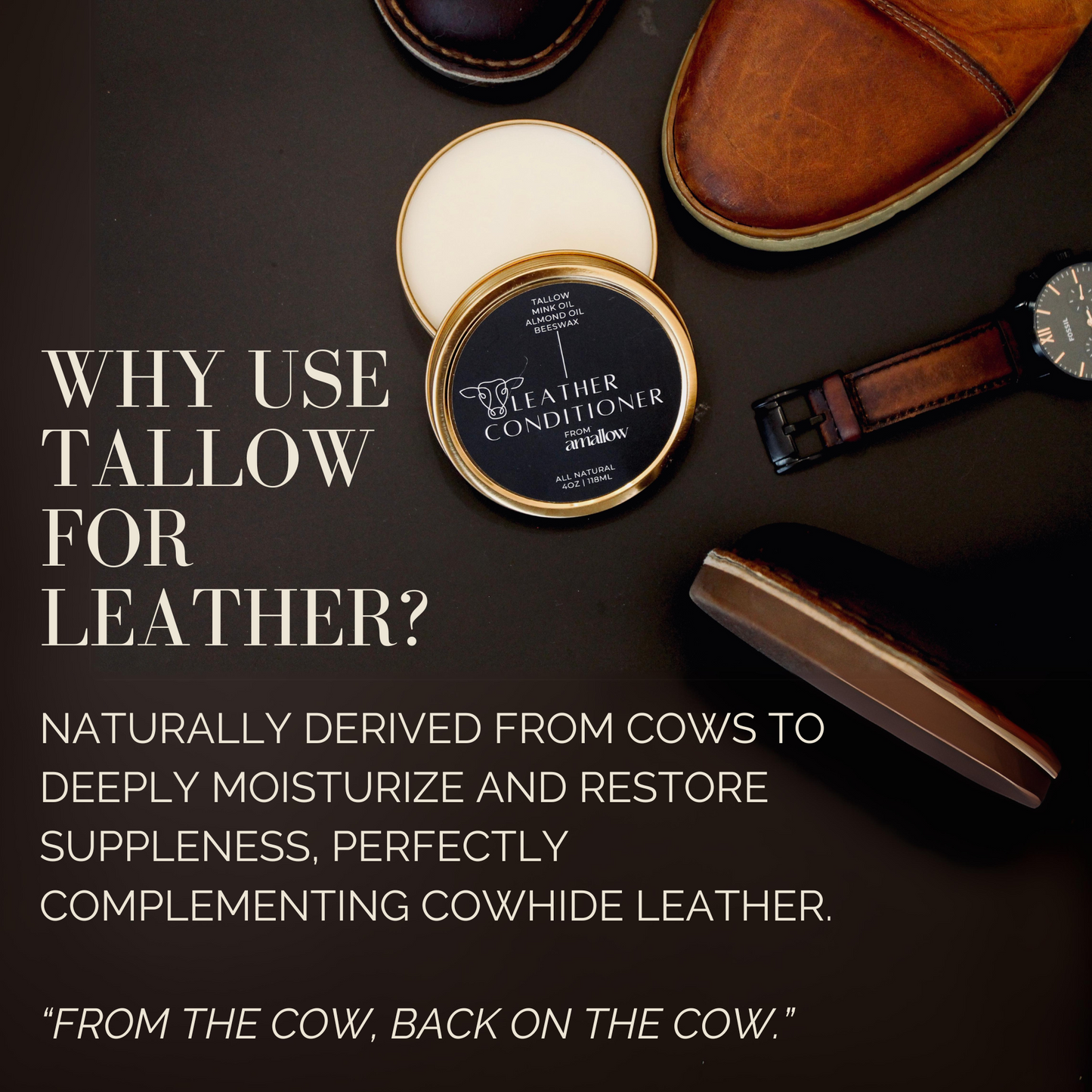 Why use tallow for leather? Naturally derived from cows to deeply moisturize and restore suppleness, perfectly complementing cowhide leather. "From the cow. Back to the cow" Photo of the leather balm near a watch and shoes.