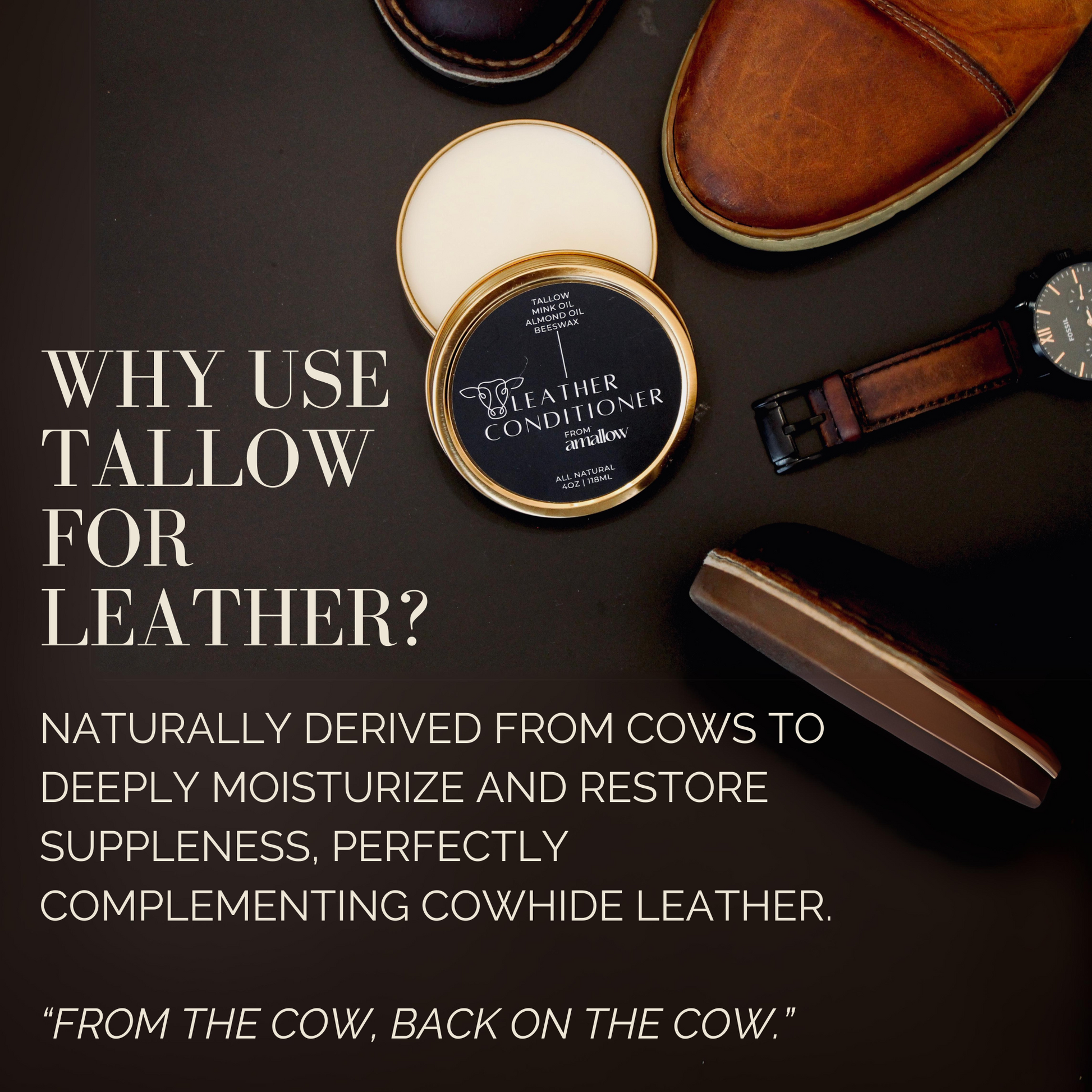 Why use tallow for leather? Naturally derived from cows to deeply moisturize and restore suppleness, perfectly complementing cowhide leather. "From the cow. Back to the cow" Photo of the leather balm near a watch and shoes. 